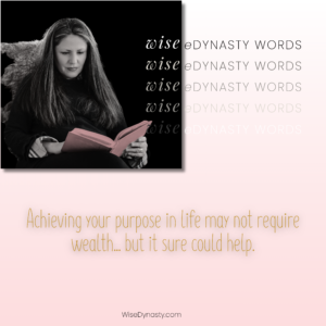 Achieving your purpose in life may not require wealth... but it sure could help.