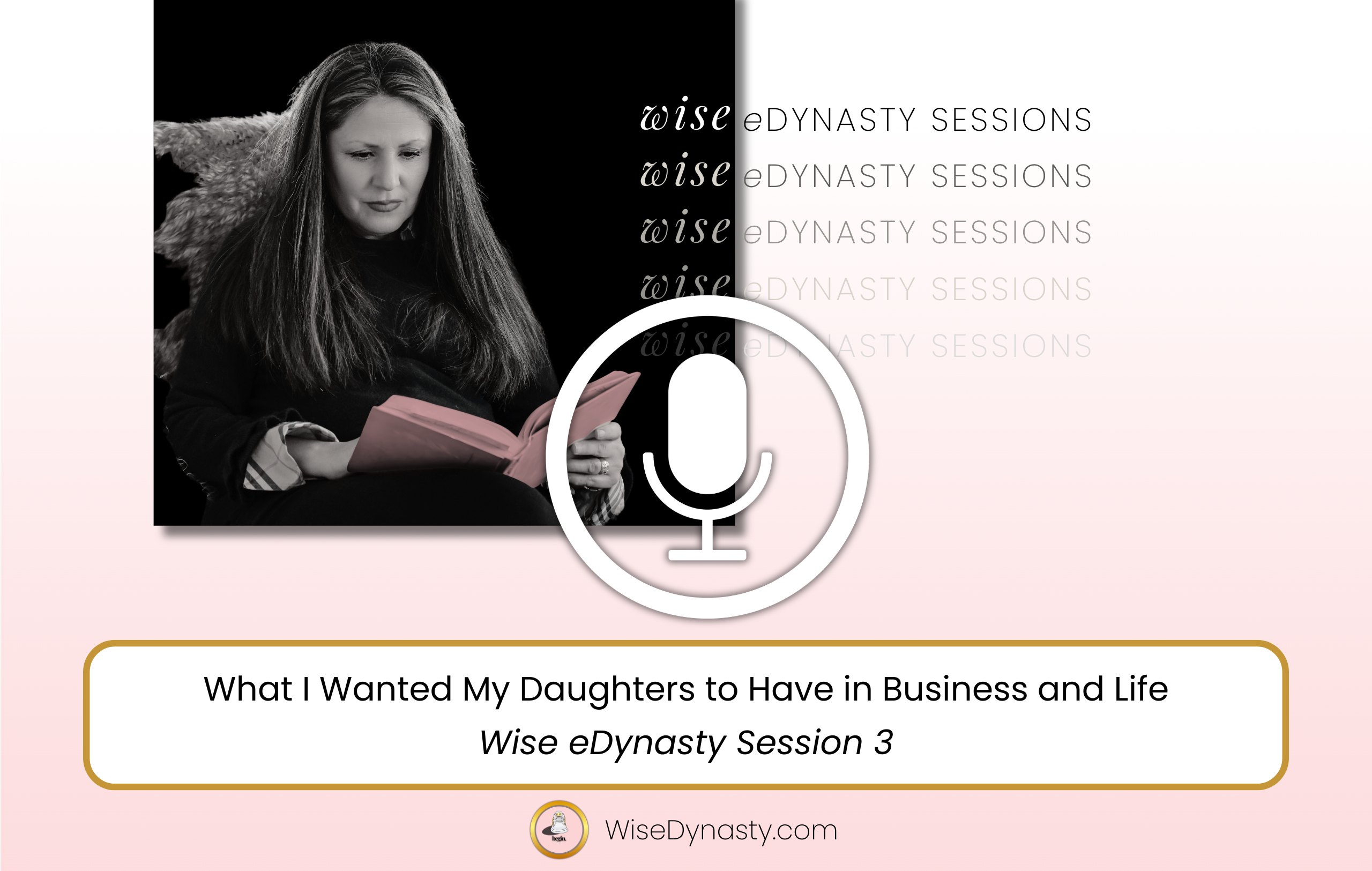 What I Wanted My Daughters to Have in Business and Life WISE eDYNASTY SESSIONS AUDIO