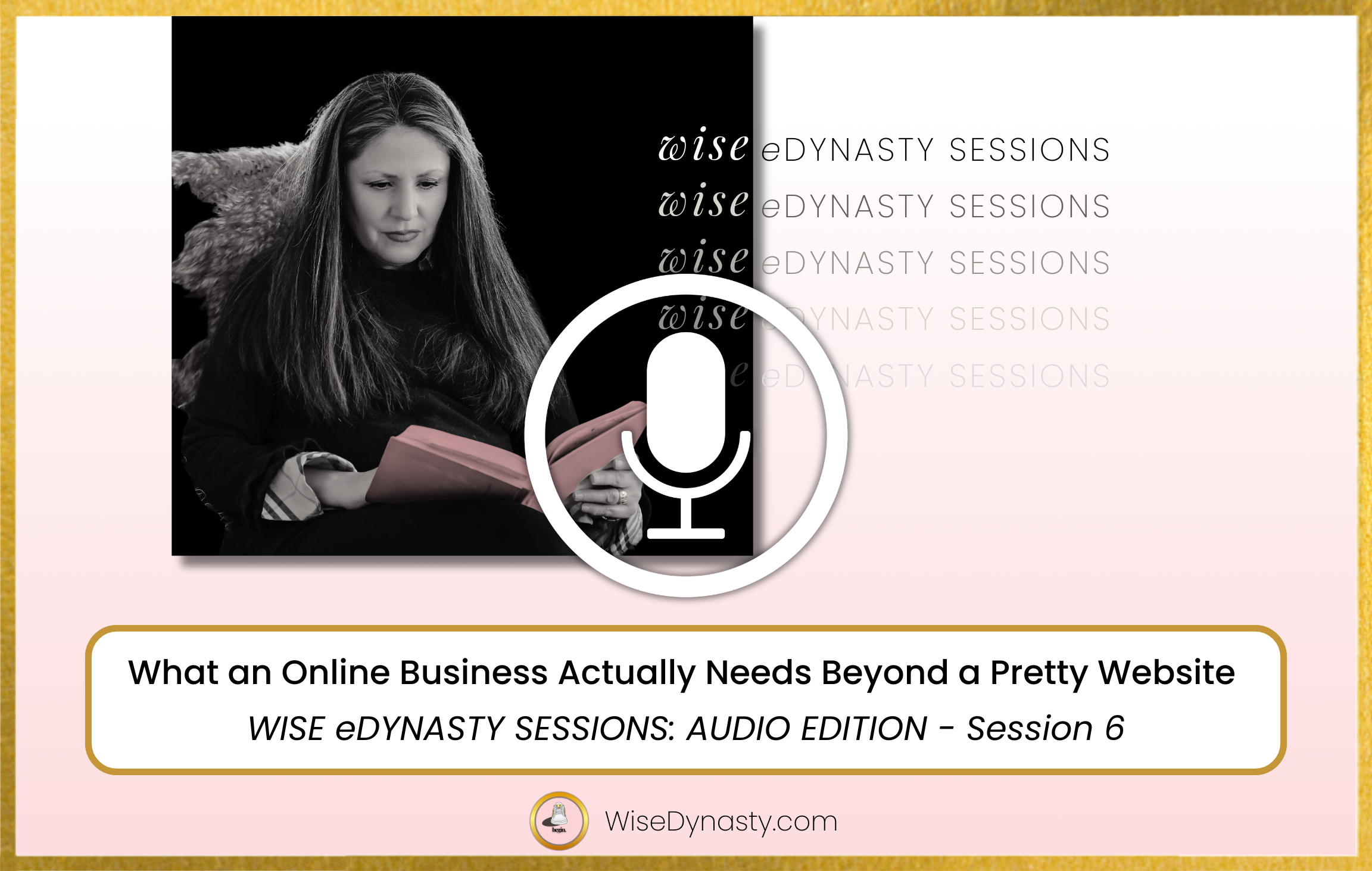 AUDIO: What an Online Business Actually Needs Beyond a Pretty Website - WISE eDYNASTY SESSIONS BEGIN HERE series